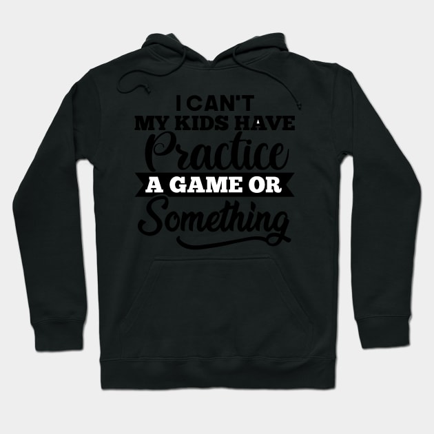 I Cant My Kids Have Practice a game Hoodie by TEEPHILIC